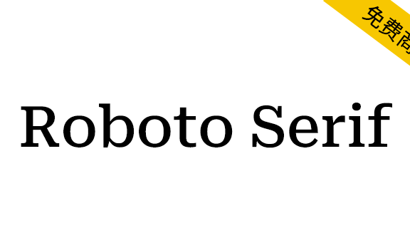 【Roboto Serif】全新设计的可变字体,与Roboto搭配更佳